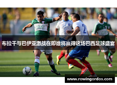 布拉干与巴伊亚激战在即谁将赢得这场巴西足球盛宴