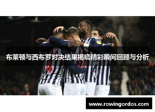 布莱顿与西布罗对决结果揭晓精彩瞬间回顾与分析