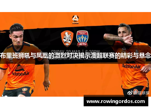 布里班狮吼与凤凰的激烈对决揭示澳超联赛的精彩与悬念