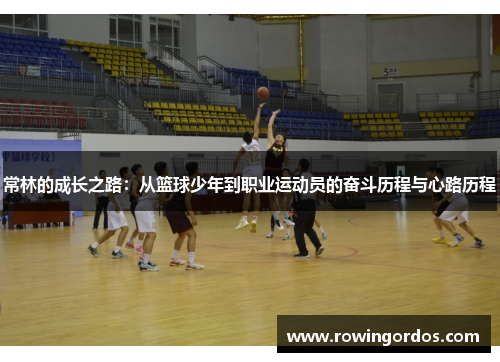 常林的成长之路：从篮球少年到职业运动员的奋斗历程与心路历程