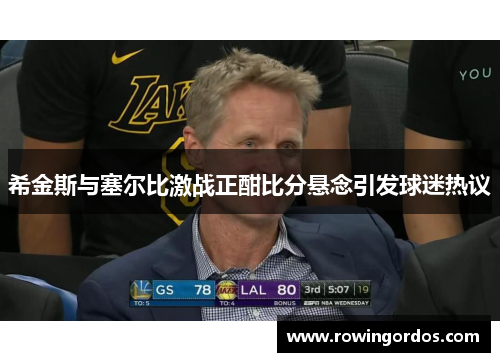 希金斯与塞尔比激战正酣比分悬念引发球迷热议