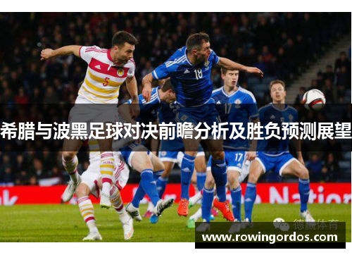 希腊与波黑足球对决前瞻分析及胜负预测展望