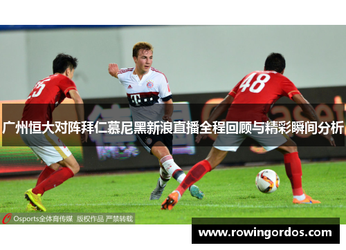 广州恒大对阵拜仁慕尼黑新浪直播全程回顾与精彩瞬间分析