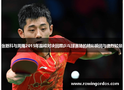 张继科与周雨2015年巅峰对决回顾乒乓球赛场的精彩瞬间与激烈较量