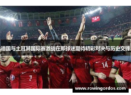 德国与土耳其国际赛激战在即球迷期待精彩对决与历史交锋