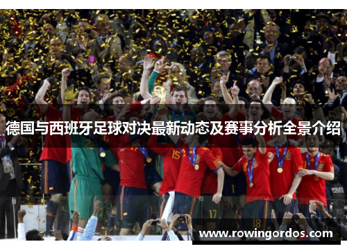 德国与西班牙足球对决最新动态及赛事分析全景介绍
