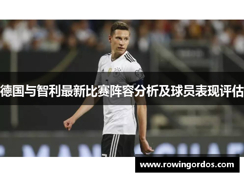 德国与智利最新比赛阵容分析及球员表现评估