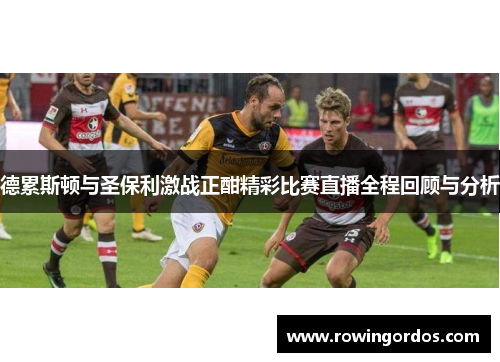 德累斯顿与圣保利激战正酣精彩比赛直播全程回顾与分析