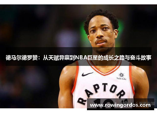 德马尔德罗赞：从天赋异禀到NBA巨星的成长之路与奋斗故事