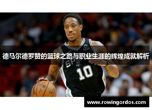 德马尔德罗赞的篮球之路与职业生涯的辉煌成就解析