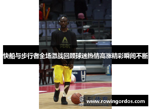 快船与步行者全场激战回顾球迷热情高涨精彩瞬间不断