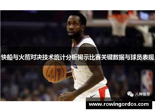 快船与火箭对决技术统计分析揭示比赛关键数据与球员表现