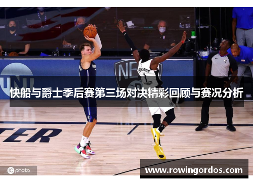 快船与爵士季后赛第三场对决精彩回顾与赛况分析