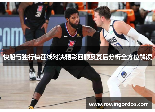 快船与独行侠在线对决精彩回顾及赛后分析全方位解读