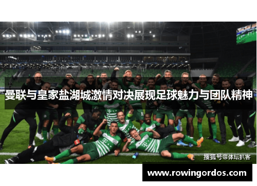 曼联与皇家盐湖城激情对决展现足球魅力与团队精神